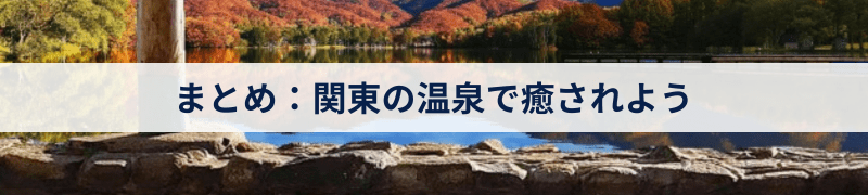 まとめ：関東の温泉で癒されよう